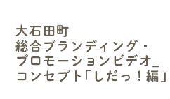 大石田町総合ブランディング・プロモーションビデオ_コンセプト「しだっ！編」